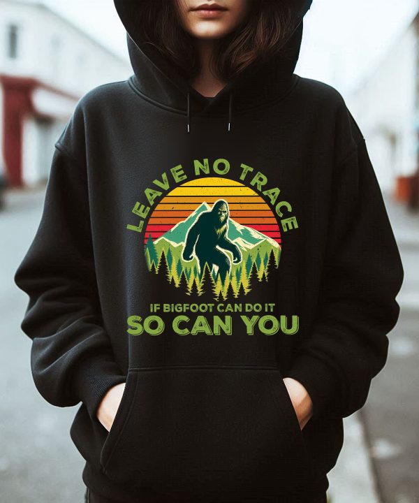 Leave No Trace If Bigfoot Can Do It So Can You Hoodie